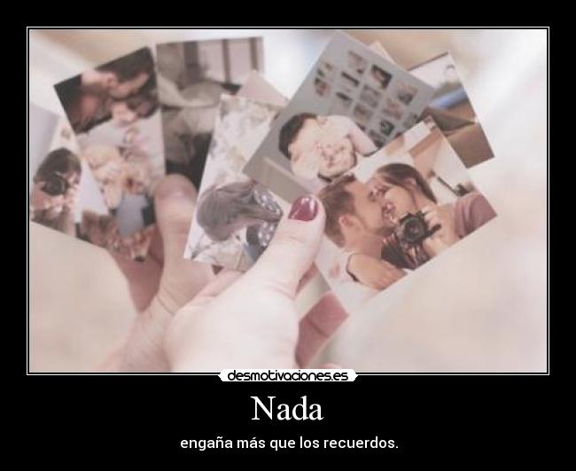 Nada - engaña más que los recuerdos.