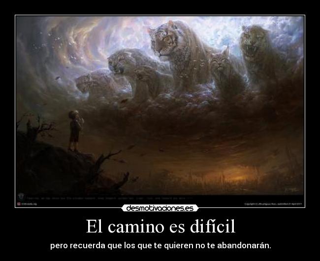 El camino es difícil - pero recuerda que los que te quieren no te abandonarán.