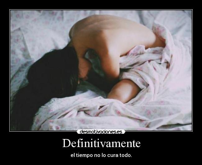 Definitivamente - el tiempo no lo cura todo.