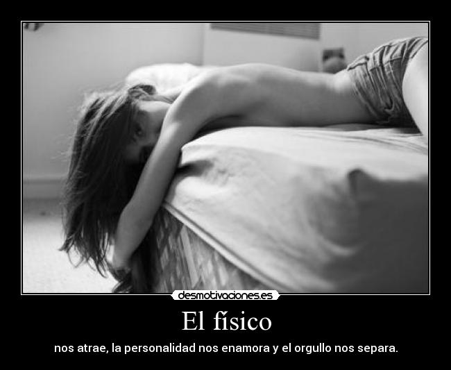 El físico - nos atrae, la personalidad nos enamora y el orgullo nos separa.