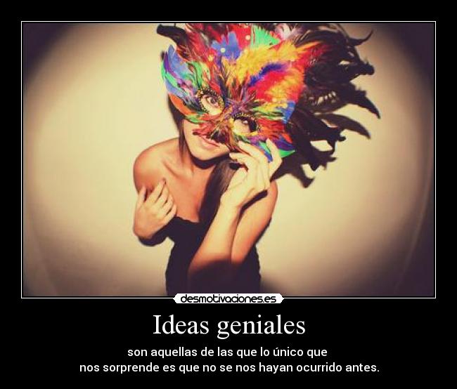 Ideas geniales - son aquellas de las que lo único que 
nos sorprende es que no se nos hayan ocurrido antes.