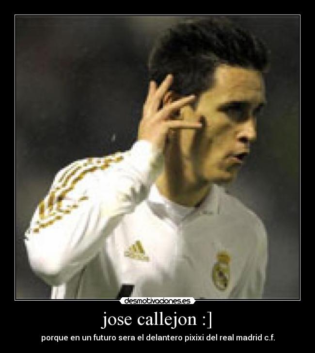 jose callejon :] - porque en un futuro sera el delantero pixixi del real madrid c.f.