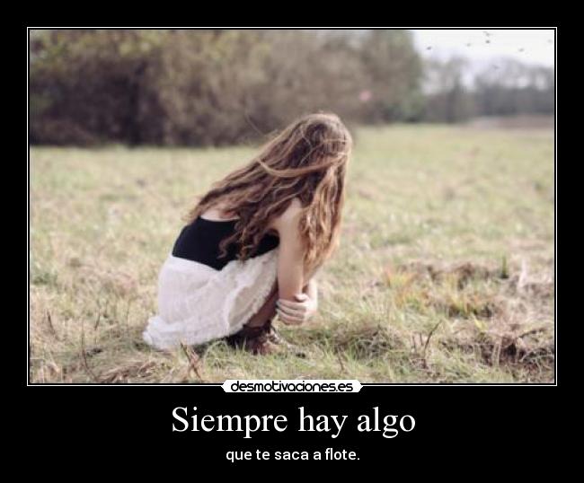 Siempre hay algo - que te saca a flote.