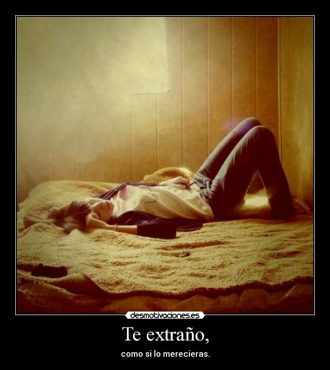 Te extraño, - como si lo merecieras.