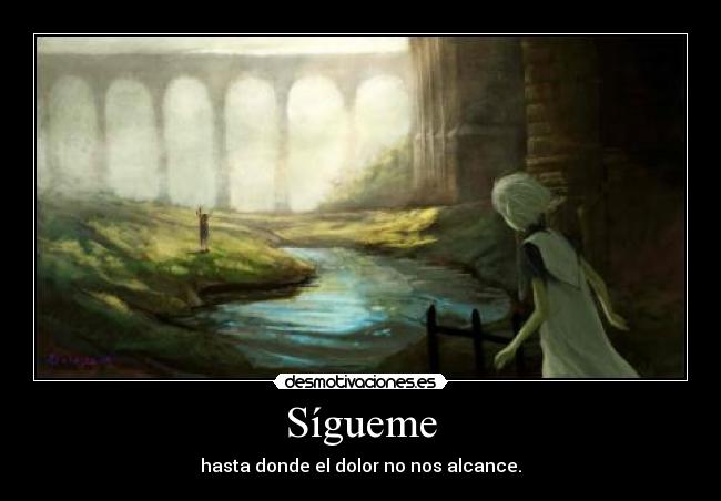 Sígueme - hasta donde el dolor no nos alcance.