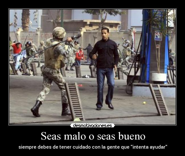 Seas malo o seas bueno - siempre debes de tener cuidado con la gente que intenta ayudar