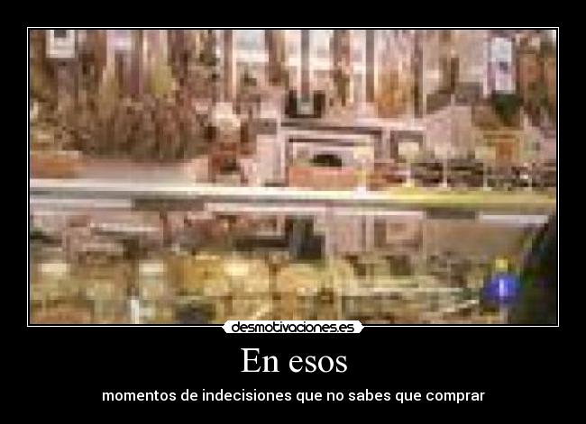 En esos - momentos de indecisiones que no sabes que comprar