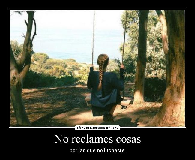 No reclames cosas - por las que no luchaste.