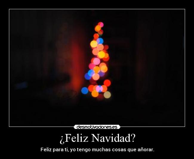 ¿Feliz Navidad? - Feliz para ti, yo tengo muchas cosas que añorar.