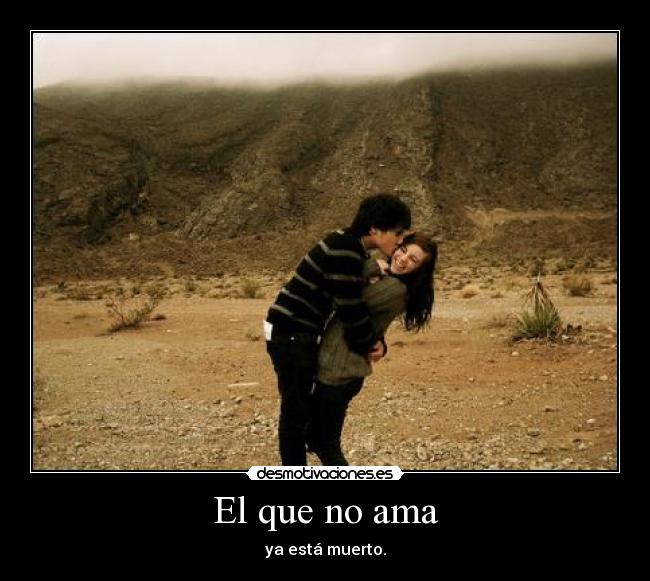 El que no ama - ya está muerto.