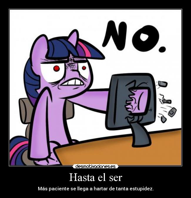 Hasta el ser - Más paciente se llega a hartar de tanta estupidez.