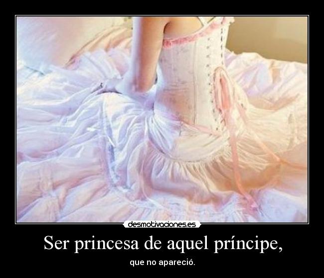 Ser princesa de aquel príncipe, - que no apareció.