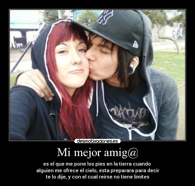 Mi mejor amig@ - es el que me pone los pies en la tierra cuando 
alguien me ofrece el cielo, esta preparara para decir
te lo dije, y con el cual reirse no tiene limites