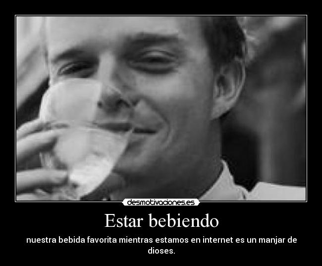 Estar bebiendo - nuestra bebida favorita mientras estamos en internet es un manjar de dioses.