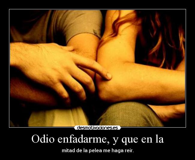 Odio enfadarme, y que en la -