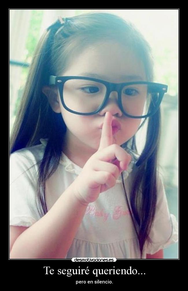 Te seguiré queriendo... - pero en silencio.