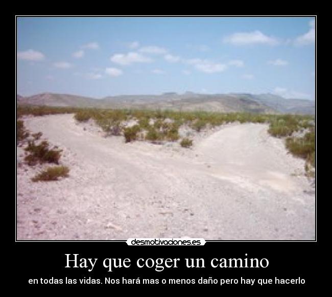 Hay que coger un camino - en todas las vidas. Nos hará mas o menos daño pero hay que hacerlo