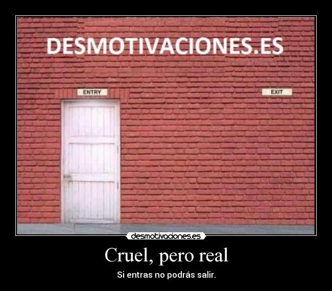 Cruel, pero real - Si entras no podrás salir.