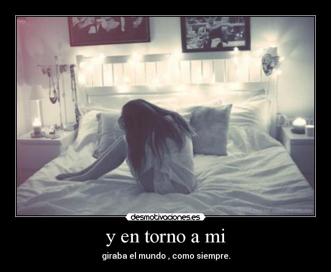 y en torno a mi - giraba el mundo , como siempre.