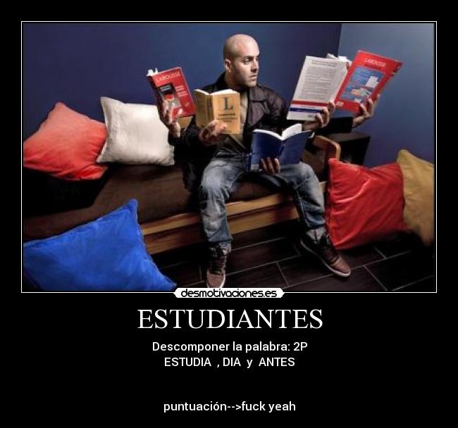 ESTUDIANTES - Descomponer la palabra: 2P
ESTUDIA , DIA y ANTES
puntuación-->fuck yeah