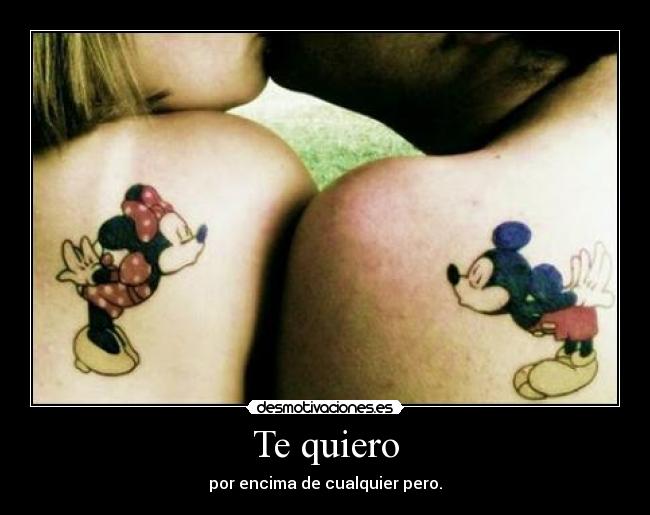 Te quiero - por encima de cualquier pero.