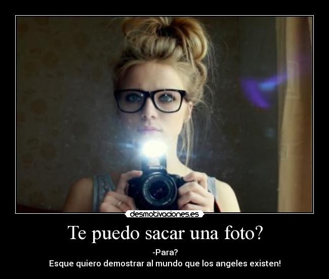 Te puedo sacar una foto? - -Para?
Esque quiero demostrar al mundo que los angeles existen!