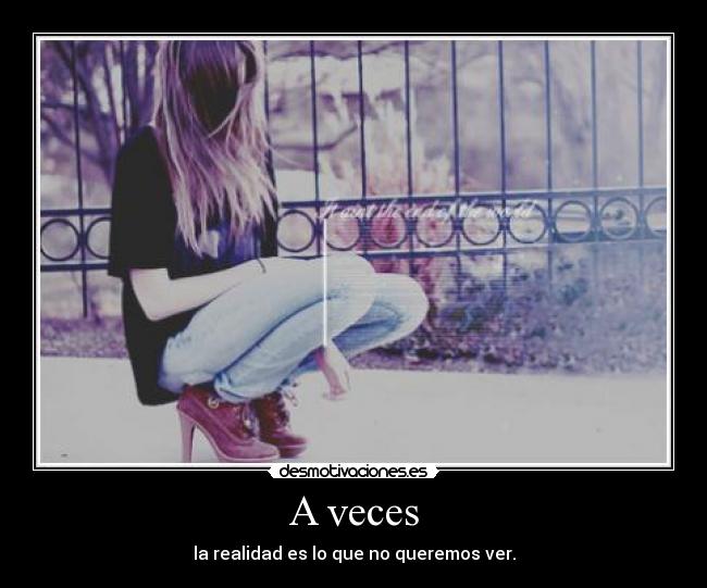 A veces - la realidad es lo que no queremos ver.