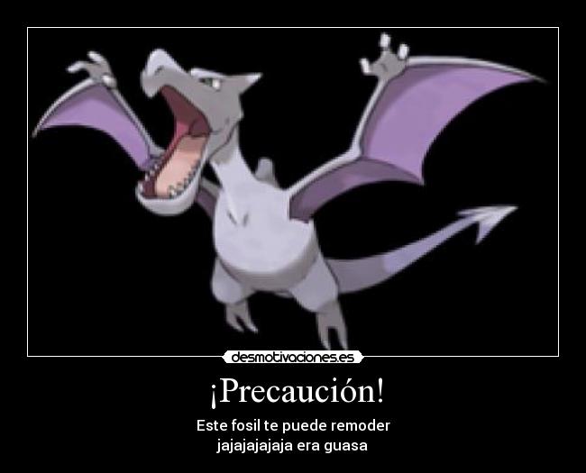 ¡Precaución! - Este fosil te puede remoder
jajajajajaja era guasa