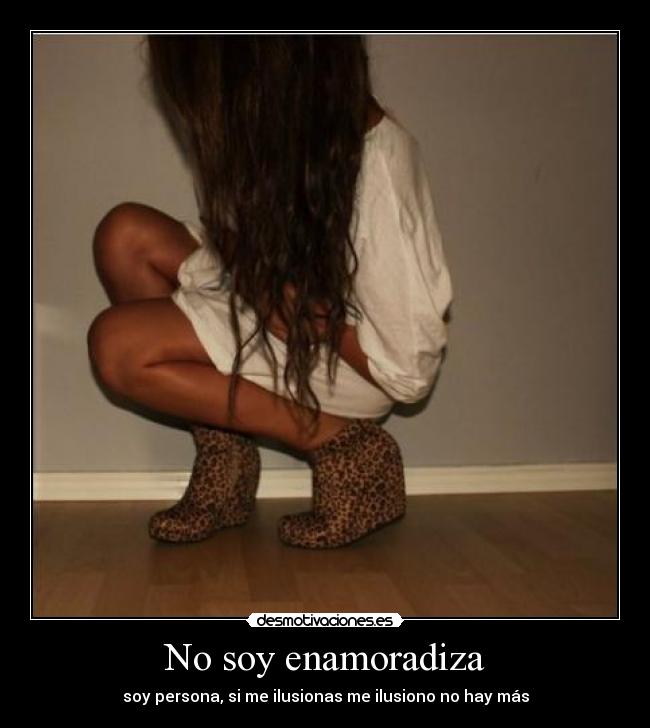 No soy enamoradiza - soy persona, si me ilusionas me ilusiono no hay más