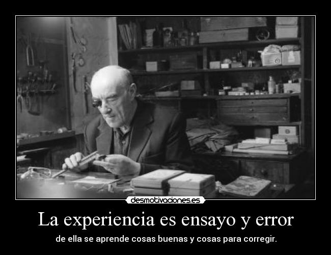 La experiencia es ensayo y error - de ella se aprende cosas buenas y cosas para corregir.