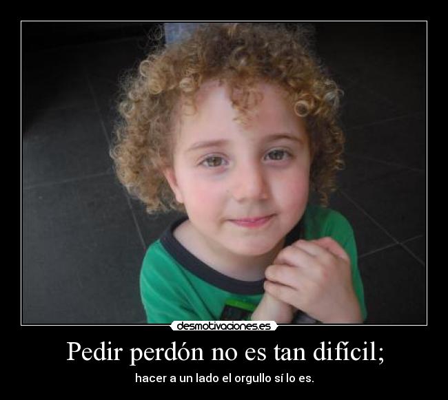Pedir perdón no es tan difícil; - hacer a un lado el orgullo sí lo es.