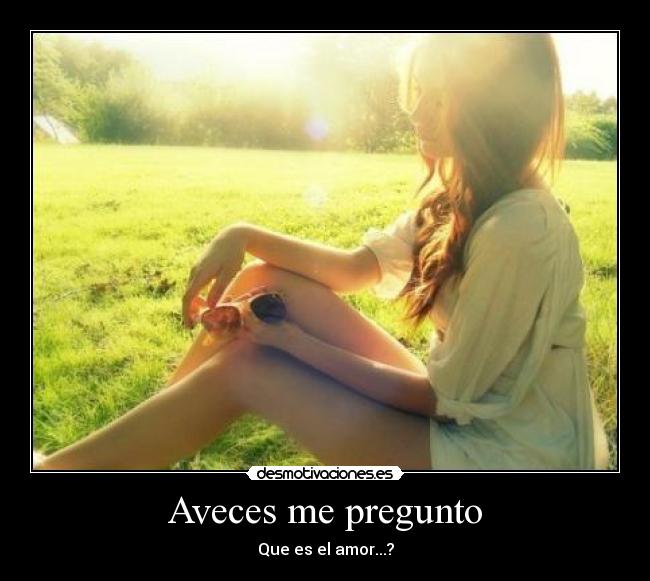 Aveces me pregunto - Que es el amor...?