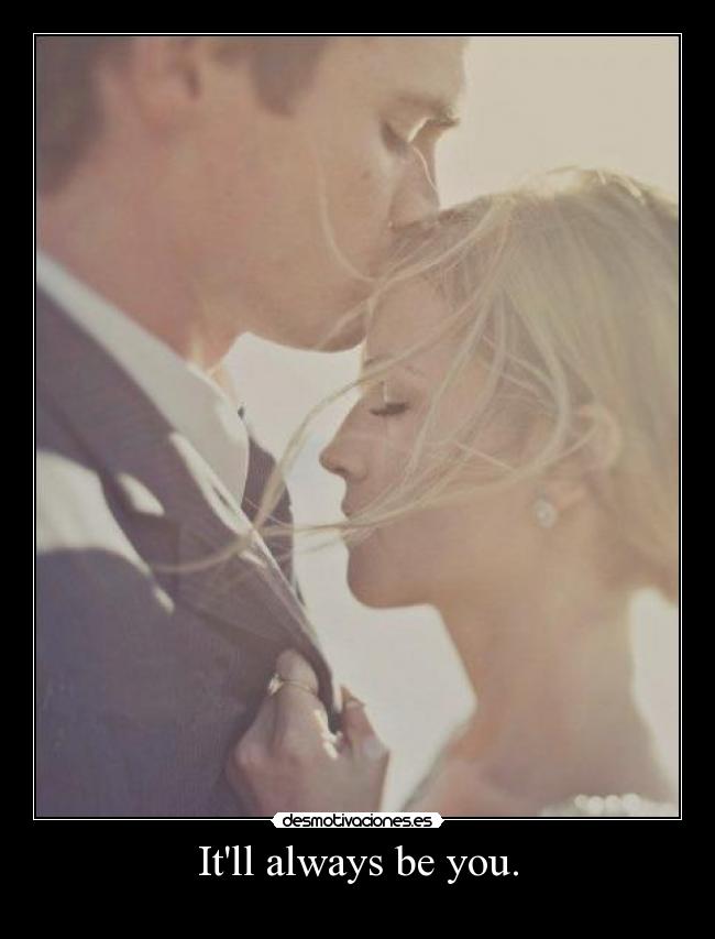 Itll always be you. -