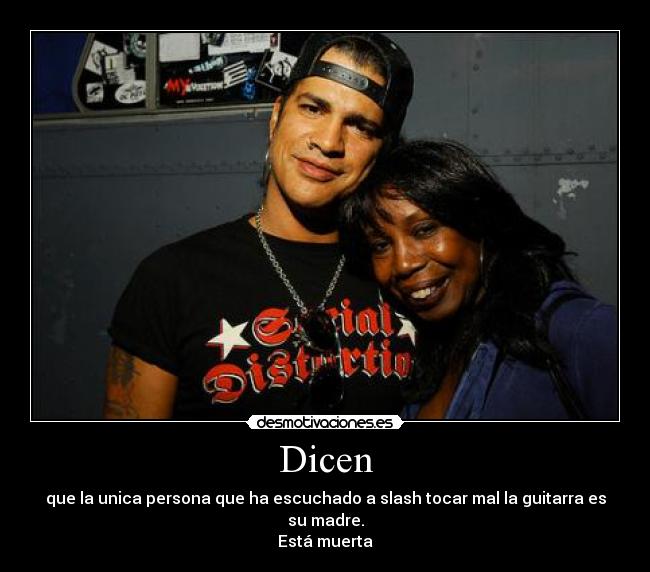 Dicen - que la unica persona que ha escuchado a slash tocar mal la guitarra es su madre.
Está muerta