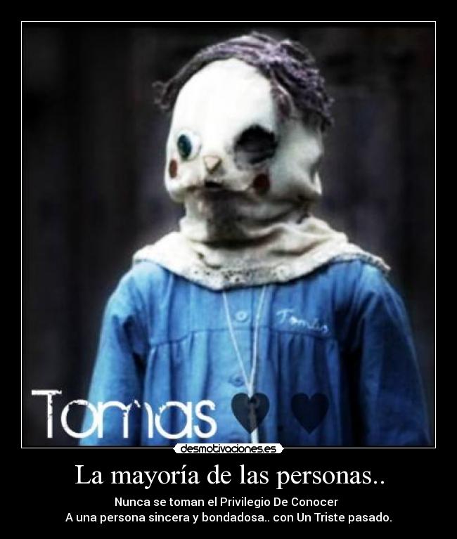 La mayoría de las personas.. - Nunca se toman el Privilegio De Conocer  
A una persona sincera y bondadosa.. con Un Triste pasado.