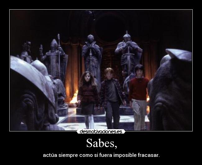 Sabes, - actúa siempre como si fuera imposible fracasar.