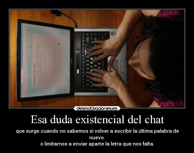Esa duda existencial del chat - que surge cuando no sabemos si volver a escribir la última palabra de nuevo
o limitarnos a enviar aparte la letra que nos falta.