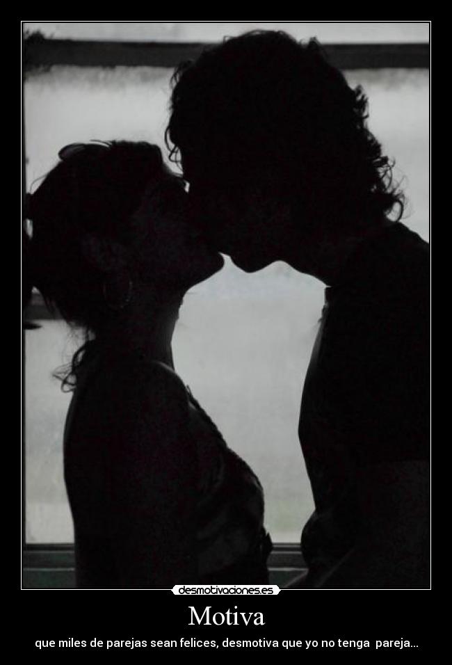 Motiva - que miles de parejas sean felices, desmotiva que yo no tenga pareja...