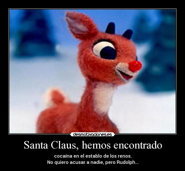 Santa Claus, hemos encontrado - cocaína en el establo de los renos.
No quiero acusar a nadie, pero Rudolph...