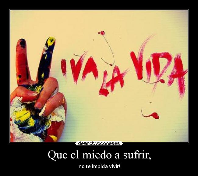 Que el miedo a sufrir, -