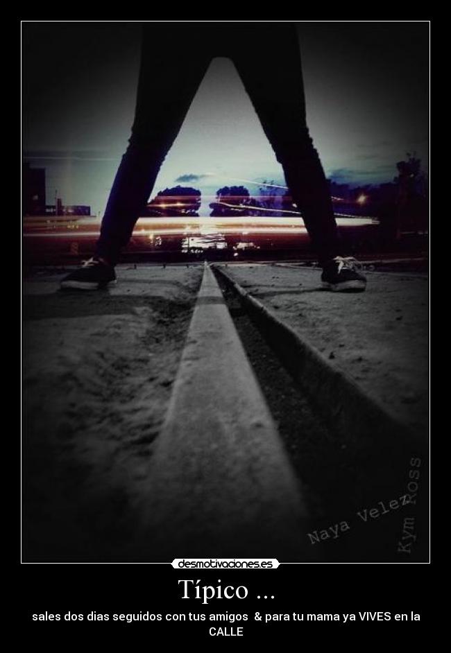 Típico ... - sales dos dias seguidos con tus amigos & para tu mama ya VIVES en la CALLE