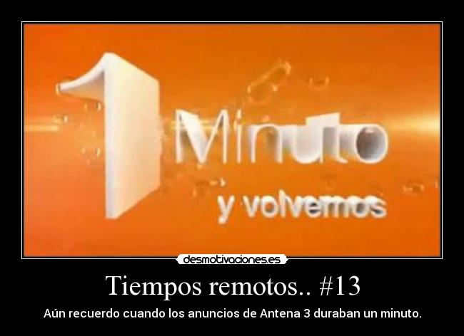 Tiempos remotos.. #13 - Aún recuerdo cuando los anuncios de Antena 3 duraban un minuto.