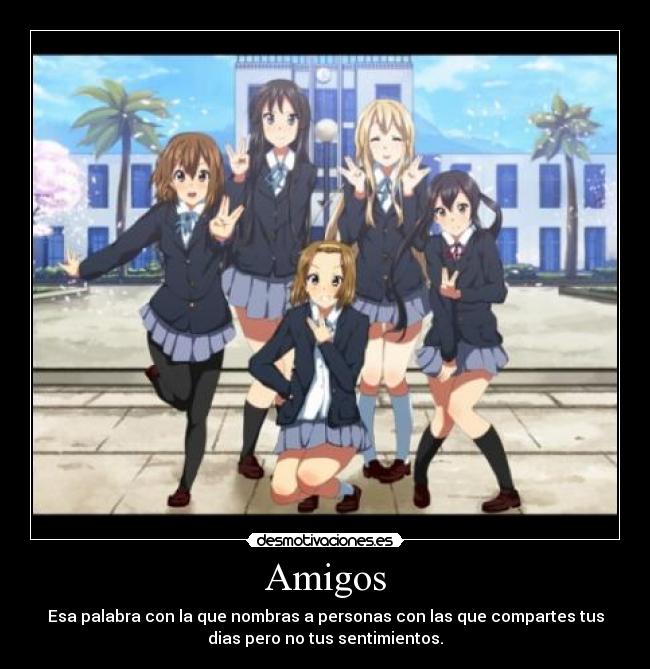 Amigos - Esa palabra con la que nombras a personas con las que compartes tus
dias pero no tus sentimientos.