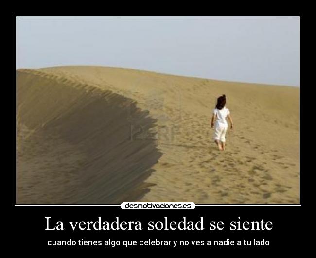 La verdadera soledad se siente - cuando tienes algo que celebrar y no ves a nadie a tu lado