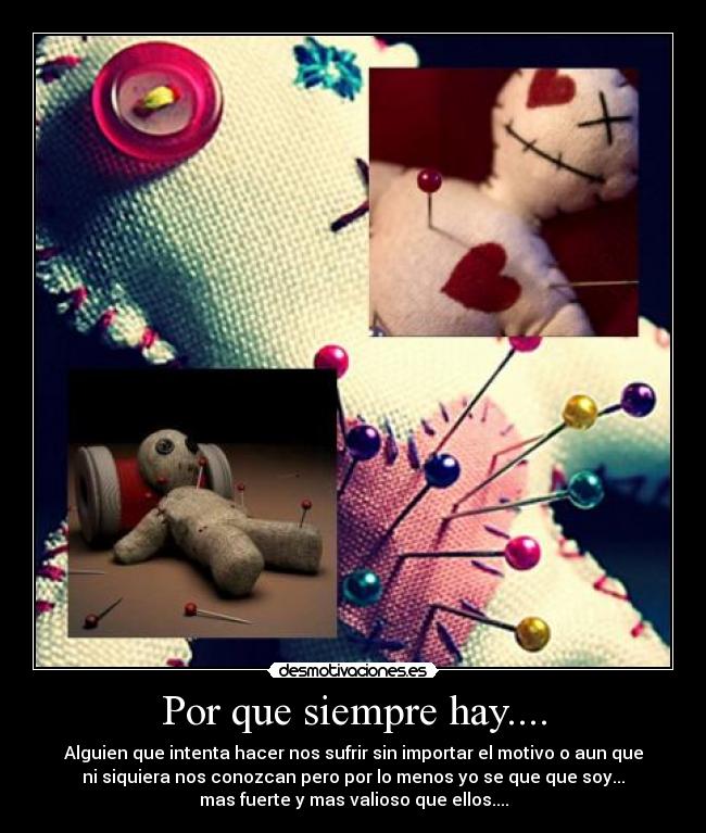 Por que siempre hay.... - Alguien que intenta hacer nos sufrir sin importar el motivo o aun que
ni siquiera nos conozcan pero por lo menos yo se que que soy...
mas fuerte y mas valioso que ellos....