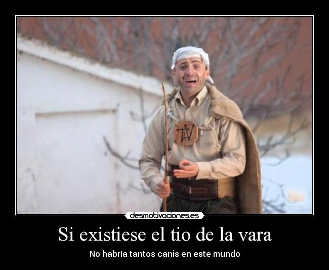 Si existiese el tio de la vara - No habría tantos canis en este mundo