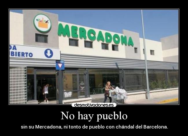 No hay pueblo - sin su Mercadona, ni tonto de pueblo con chándal del Barcelona.