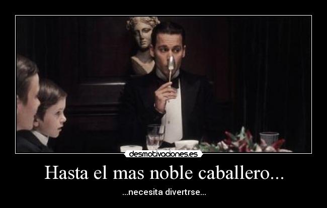 Hasta el mas noble caballero... -