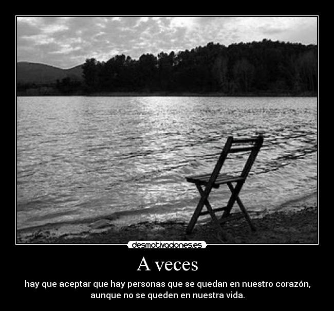A veces - hay que aceptar que hay personas que se quedan en nuestro corazón,
aunque no se queden en nuestra vida.