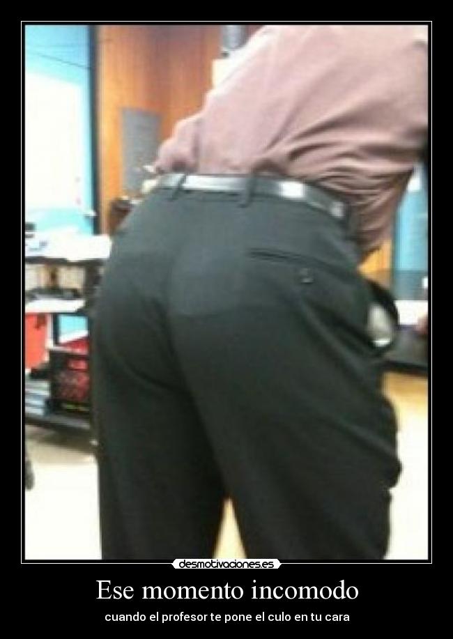 Ese momento incomodo - cuando el profesor te pone el culo en tu cara